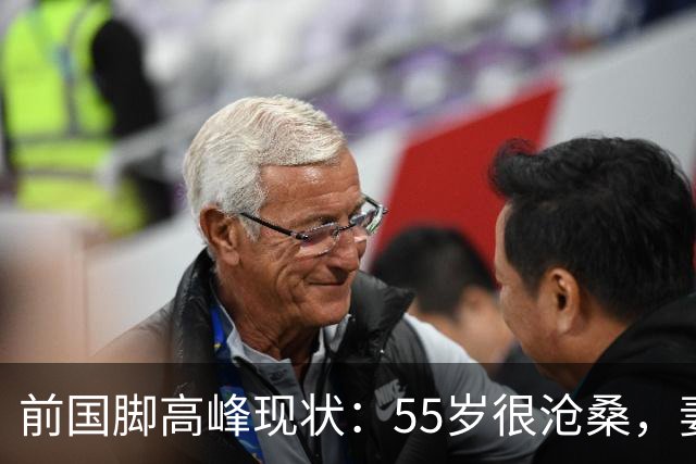 前国脚高峰现状：55岁很沧桑，妻子也是运动员，儿子和继父更亲近